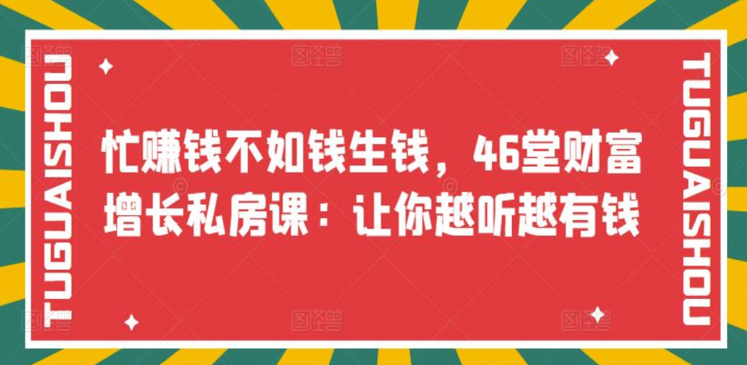 忙赚钱不如钱生钱，46堂财富增长私房课：让你越听越有钱赚米吧-网创项目资源站-副业项目-创业项目-搞钱项目赚米吧