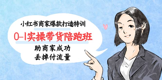 小红书商家爆款打造特训（14期）0-1实操带货陪跑班，助商家成功丢掉付流量赚米吧-网创项目资源站-副业项目-创业项目-搞钱项目赚米吧