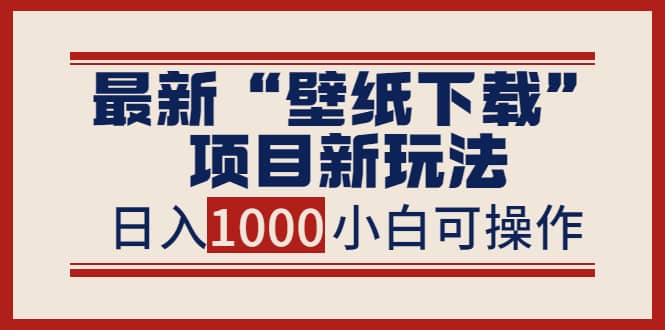 最新“壁纸下载”项目新玩法，小白零基础照抄也能日入1000+赚米吧-网创项目资源站-副业项目-创业项目-搞钱项目赚米吧