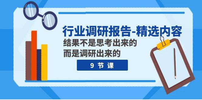 行业调研报告-精选内容：结果不是思考出来的 而是调研出来的（9节课）赚米吧-网创项目资源站-副业项目-创业项目-搞钱项目赚米吧