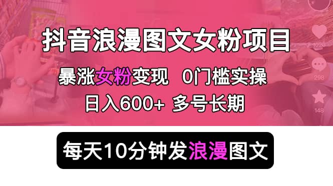 抖音浪漫图文暴力涨女粉项目 简单0门槛 每天10分钟发图文 日入600+长期多号赚米吧-网创项目资源站-副业项目-创业项目-搞钱项目赚米吧