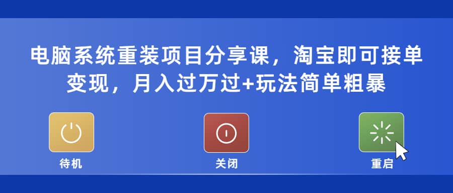 电脑系统重装项目分享课，淘宝即可接单变现赚米吧-网创项目资源站-副业项目-创业项目-搞钱项目赚米吧