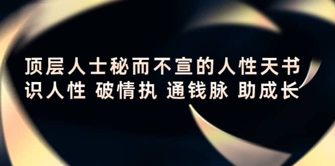 顶层人士秘而不宣的人性天书，识人性 破情执 通钱脉 助成长赚米吧-网创项目资源站-副业项目-创业项目-搞钱项目赚米吧