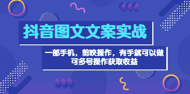 抖音图文毒文案实战：一部手机 剪映操作 有手就能做，单号日入几十 可多号赚米吧-网创项目资源站-副业项目-创业项目-搞钱项目赚米吧