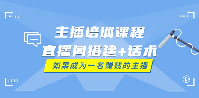 主播培训课程：直播间搭建+话术，如何快速成为一名赚钱的主播赚米吧-网创项目资源站-副业项目-创业项目-搞钱项目赚米吧