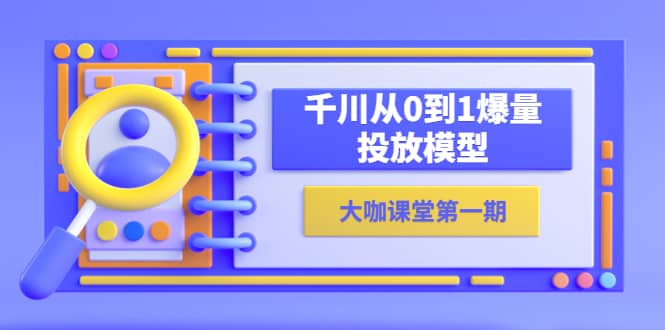 蝉妈妈-大咖课堂第一期，千川从0到1爆量投放模型（23节视频课）赚米吧-网创项目资源站-副业项目-创业项目-搞钱项目赚米吧