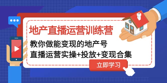 地产直播运营训练营：教你做能变现的地产号（直播运营实操+投放+变现合集）赚米吧-网创项目资源站-副业项目-创业项目-搞钱项目赚米吧