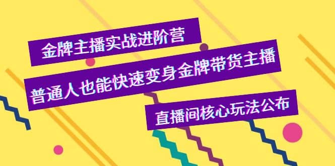 金牌主播实战进阶营，普通人也能快速变身金牌带货主播，直播间核心玩法公布赚米吧-网创项目资源站-副业项目-创业项目-搞钱项目赚米吧