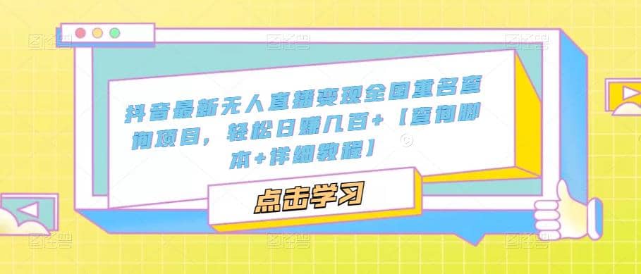抖音最新无人直播变现全国重名查询项目 日赚几百+【查询脚本+详细教程】赚米吧-网创项目资源站-副业项目-创业项目-搞钱项目赚米吧