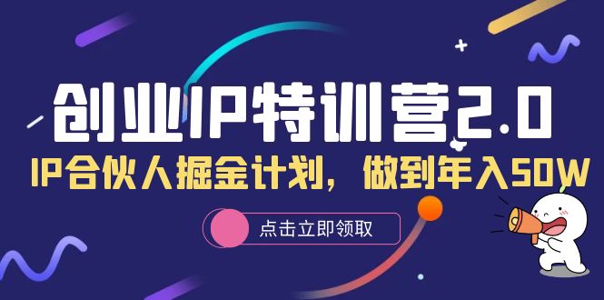 创业IP特训营2.0，IP合伙人掘金计划，做到年入50W赚米吧-网创项目资源站-副业项目-创业项目-搞钱项目赚米吧
