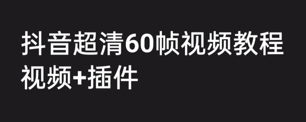 外面收费2300的抖音高清60帧视频教程，学会如何制作视频（教程+插件）赚米吧-网创项目资源站-副业项目-创业项目-搞钱项目赚米吧