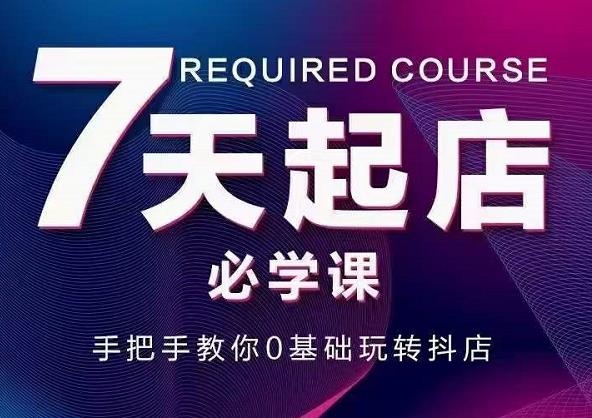 抖音小店7天起店必学课，手把手教你0基础玩转抖店赚米吧-网创项目资源站-副业项目-创业项目-搞钱项目赚米吧