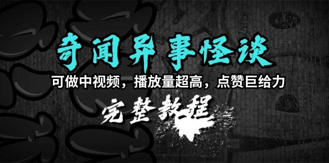 奇闻异事怪谈完整教程，可做中视频，播放量超高，点赞巨给力（教程+素材）赚米吧-网创项目资源站-副业项目-创业项目-搞钱项目赚米吧