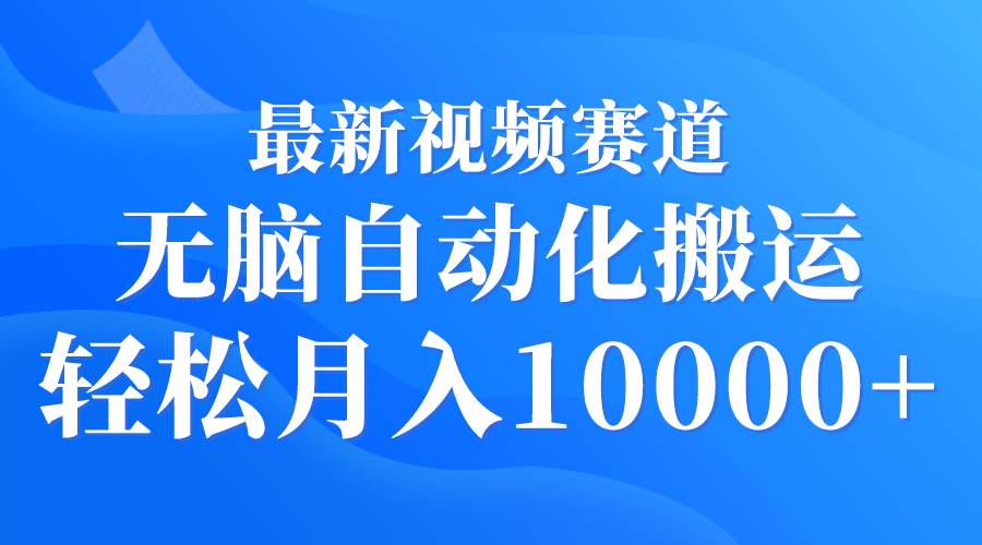 最新视频赛道 无脑自动化搬运 轻松月入10000+赚米吧-网创项目资源站-副业项目-创业项目-搞钱项目赚米吧