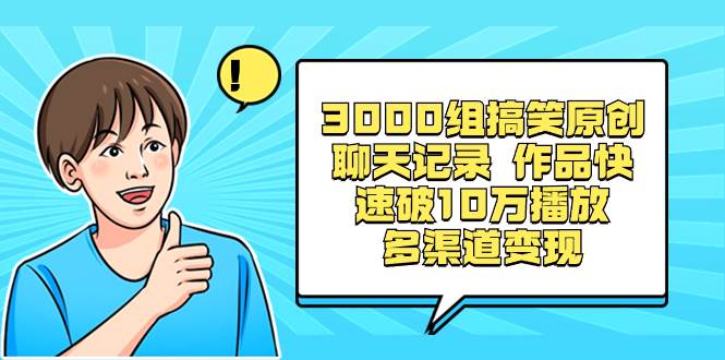 3000组搞笑原创聊天记录 作品快速破10万播放 多渠道变现赚米吧-网创项目资源站-副业项目-创业项目-搞钱项目赚米吧