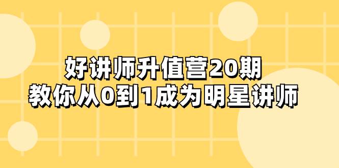 好讲师-升值营-第20期，教你从0到1成为明星讲师赚米吧-网创项目资源站-副业项目-创业项目-搞钱项目赚米吧