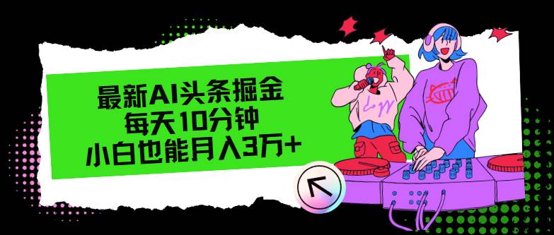 最新AI头条掘金，每天只需10分钟，小白也能月入3万+赚米吧-网创项目资源站-副业项目-创业项目-搞钱项目赚米吧