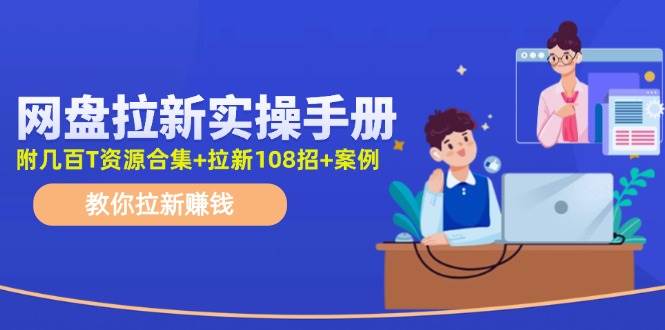 网盘拉新实操手册：教你拉新赚钱（附几百T资源合集+拉新108招+案例）赚米吧-网创项目资源站-副业项目-创业项目-搞钱项目赚米吧