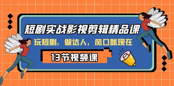 短剧实战影视剪辑精品课，玩短剧，做达人，风口就现在赚米吧-网创项目资源站-副业项目-创业项目-搞钱项目赚米吧