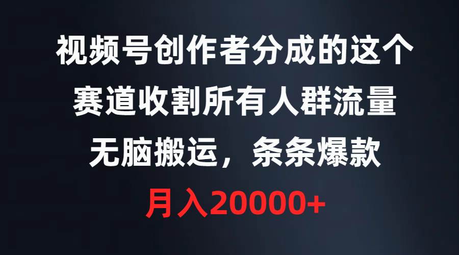 视频号创作者分成的这个赛道，收割所有人群流量，无脑搬运，条条爆款，…赚米吧-网创项目资源站-副业项目-创业项目-搞钱项目赚米吧