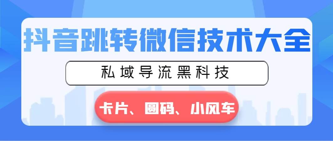 抖音跳转微信技术大全，私域导流黑科技—卡片圆码小风车赚米吧-网创项目资源站-副业项目-创业项目-搞钱项目赚米吧