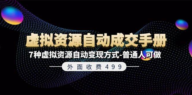 外面收费499《虚拟资源自动成交手册》7种虚拟资源自动变现方式-普通人可做赚米吧-网创项目资源站-副业项目-创业项目-搞钱项目赚米吧