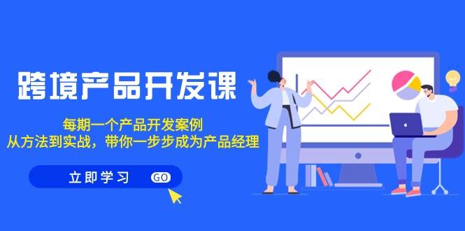 跨境产品-开发课，每期一个产品开发案例，从方法到实战，带你成为产品经理赚米吧-网创项目资源站-副业项目-创业项目-搞钱项目赚米吧
