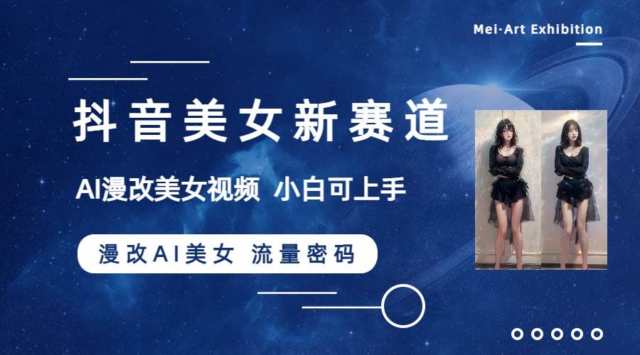 抖音美女新赛道-漫改AI美女流量密码，5分钟制作视频，新手一周涨万粉赚米吧-网创项目资源站-副业项目-创业项目-搞钱项目赚米吧