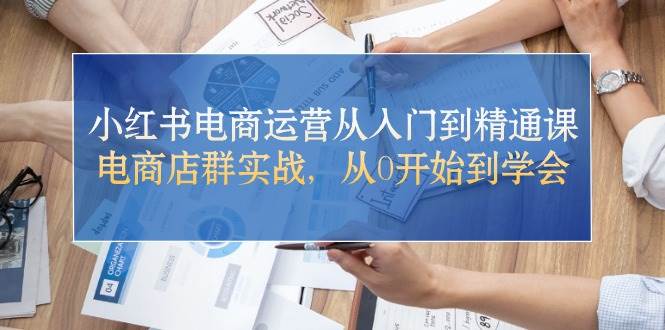 小红书电商运营从入门到精通课，电商店群实战，从0开始到学会赚米吧-网创项目资源站-副业项目-创业项目-搞钱项目赚米吧