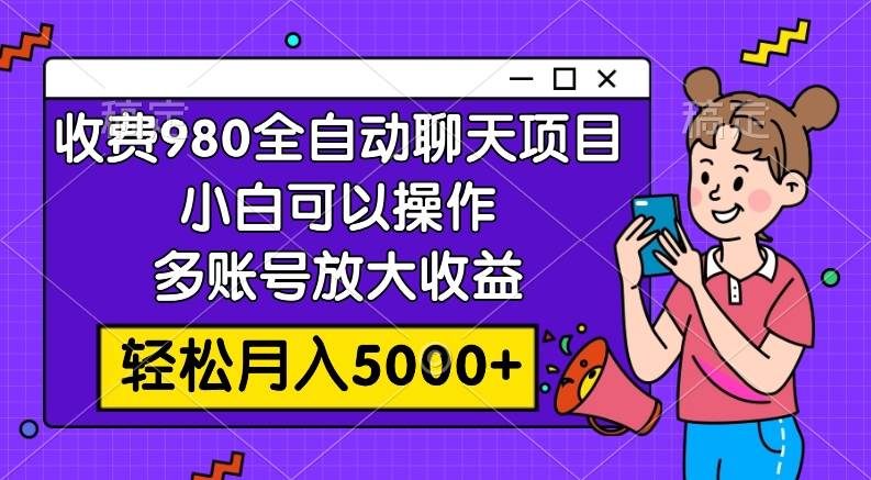 收费980的全自动聊天玩法，小白可以操作，多账号放大收益，轻松月入5000+赚米吧-网创项目资源站-副业项目-创业项目-搞钱项目赚米吧