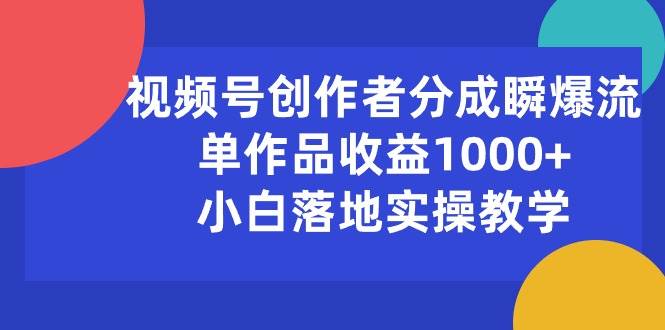视频号创作者分成瞬爆流，单作品收益1000+，小白落地实操教学赚米吧-网创项目资源站-副业项目-创业项目-搞钱项目赚米吧