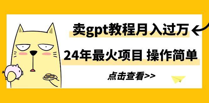 24年最火项目，卖gpt教程月入过万，操作简单赚米吧-网创项目资源站-副业项目-创业项目-搞钱项目赚米吧