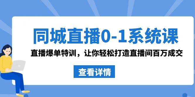 同城直播0-1系统课 抖音同款：直播爆单特训，让你轻松打造直播间百万成交赚米吧-网创项目资源站-副业项目-创业项目-搞钱项目赚米吧