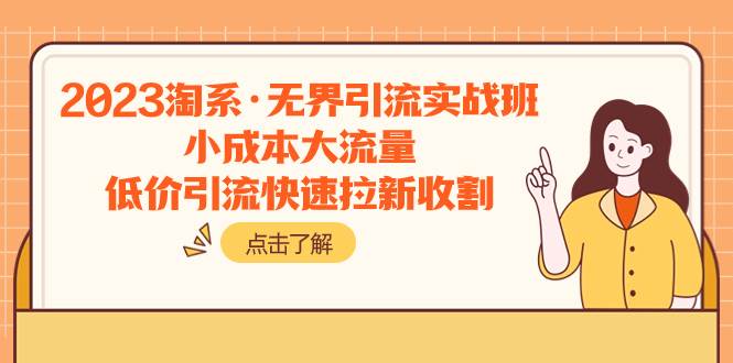 2023淘系·无界引流实战班：小成本大流量，低价引流快速拉新收割赚米吧-网创项目资源站-副业项目-创业项目-搞钱项目赚米吧