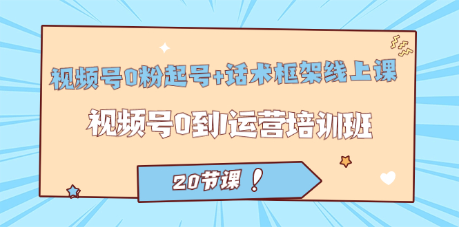 视频号·0粉起号+话术框架线上课：视频号0到1运营培训班（20节课）赚米吧-网创项目资源站-副业项目-创业项目-搞钱项目赚米吧