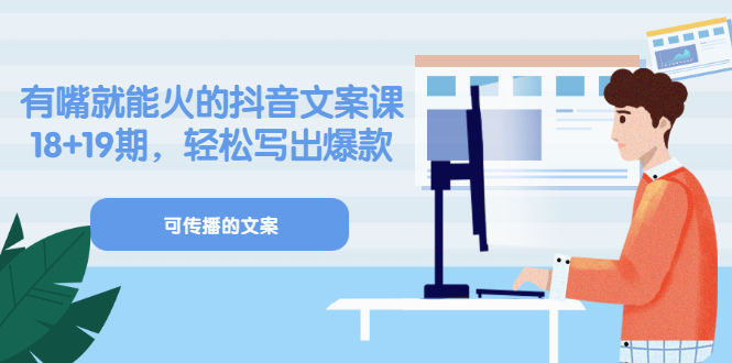 《有嘴就能火的抖音文案课》18+19期，轻松写出爆款可传播文案赚米吧-网创项目资源站-副业项目-创业项目-搞钱项目赚米吧