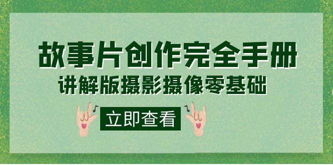 编导-通识课之《故事片-创作完全手册》摄影摄像零基础到精通（20节课程）赚米吧-网创项目资源站-副业项目-创业项目-搞钱项目赚米吧