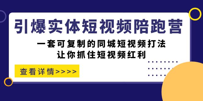 引爆实体-短视频陪跑营，一套可复制的同城短视频打法，让你抓住短视频红利赚米吧-网创项目资源站-副业项目-创业项目-搞钱项目赚米吧