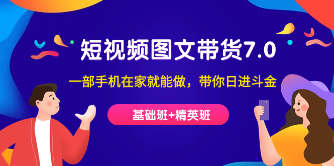 短视频-图文带货7.0（基础班+精英班）一部手机在家就能做，带你日进斗金赚米吧-网创项目资源站-副业项目-创业项目-搞钱项目赚米吧