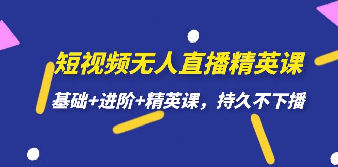 短视频无人直播-精英课，基础+进阶+精英课，持久不下播赚米吧-网创项目资源站-副业项目-创业项目-搞钱项目赚米吧