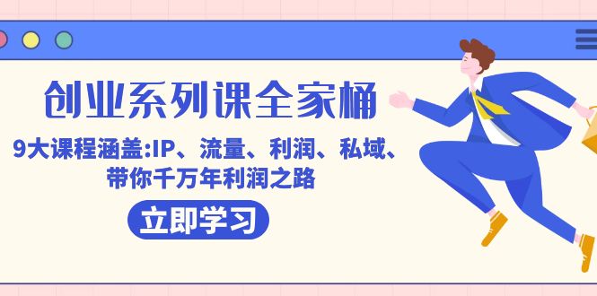创业系列课-全家桶，9大课程涵盖:IP 流量 利润 私域 带你千万年利润之路赚米吧-网创项目资源站-副业项目-创业项目-搞钱项目赚米吧