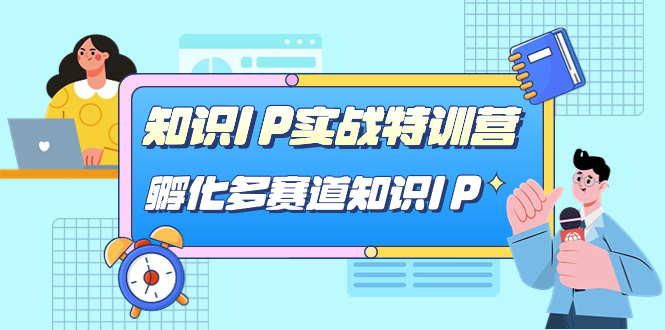 知识IP实战特训营，孵化-多赛道知识IP（33节课）赚米吧-网创项目资源站-副业项目-创业项目-搞钱项目赚米吧