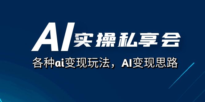 AI实操私享会，各种ai变现玩法，AI变现思路（67节课）赚米吧-网创项目资源站-副业项目-创业项目-搞钱项目赚米吧