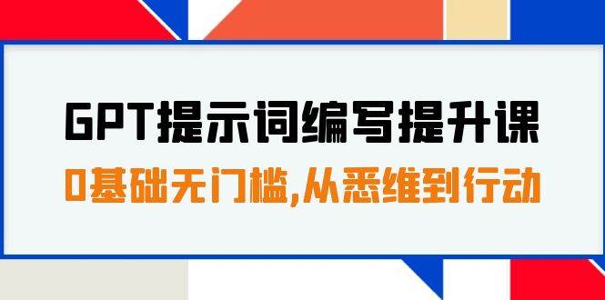 GPT提示词编写提升课，0基础无门槛，从悉维到行动，30天16个课时赚米吧-网创项目资源站-副业项目-创业项目-搞钱项目赚米吧