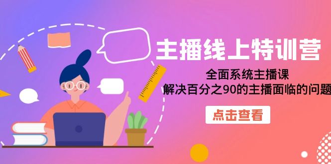 主播线上特训营：全面系统主播课，解决百分之90的主播面临的问题（22节课）赚米吧-网创项目资源站-副业项目-创业项目-搞钱项目赚米吧