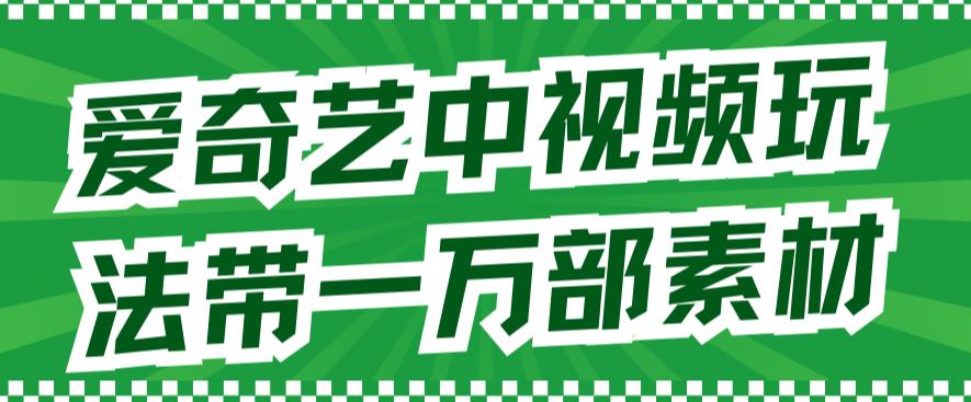 爱奇艺中视频玩法，不用担心版权问题（详情教程+一万部素材）赚米吧-网创项目资源站-副业项目-创业项目-搞钱项目赚米吧