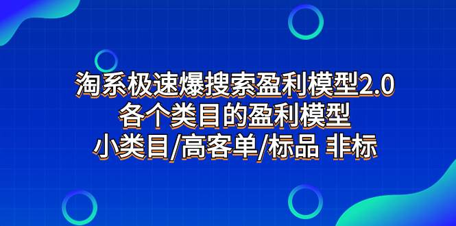 淘系极速爆搜索盈利模型2.0，各个类目的盈利模型，小类目/高客单/标品 非标赚米吧-网创项目资源站-副业项目-创业项目-搞钱项目赚米吧