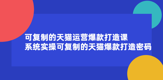 可复制的天猫运营爆款打造课，系统实操可复制的天猫爆款打造密码赚米吧-网创项目资源站-副业项目-创业项目-搞钱项目赚米吧