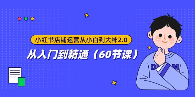 小红书店铺运营从小白到大神2.0，从入门到精通（60节课）赚米吧-网创项目资源站-副业项目-创业项目-搞钱项目赚米吧