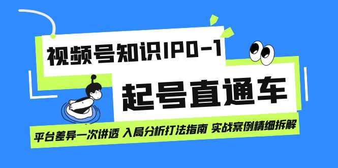 视频号知识IP0-1起号直通车 平台差异一次讲透 入局分析打法指南 实战案例赚米吧-网创项目资源站-副业项目-创业项目-搞钱项目赚米吧